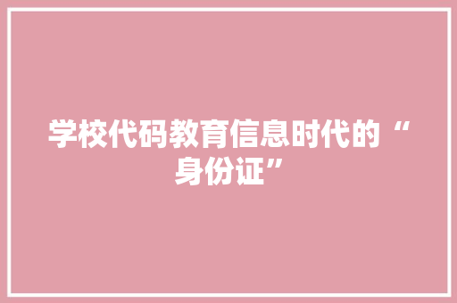 学校代码教育信息时代的“身份证”