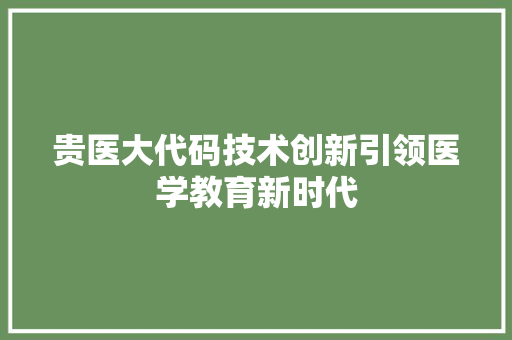 贵医大代码技术创新引领医学教育新时代