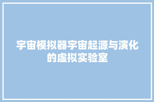 宇宙模拟器宇宙起源与演化的虚拟实验室