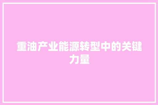 重油产业能源转型中的关键力量