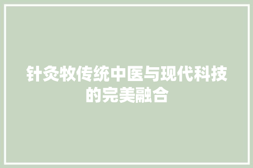 针灸牧传统中医与现代科技的完美融合