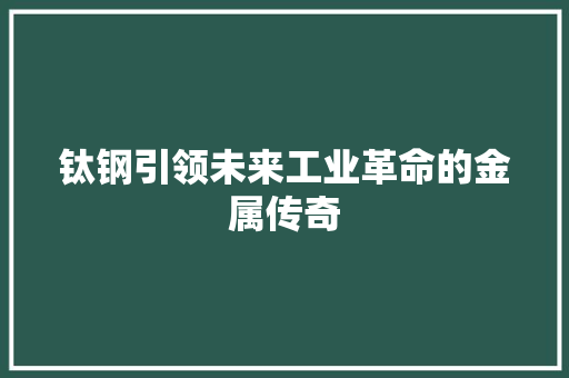 钛钢引领未来工业革命的金属传奇