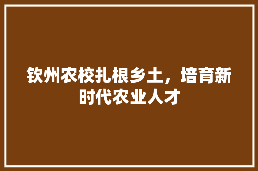 钦州农校扎根乡土，培育新时代农业人才