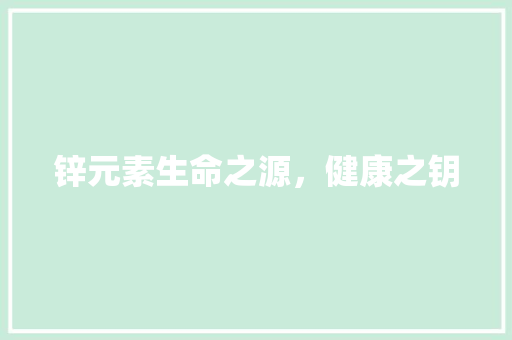 锌元素生命之源，健康之钥