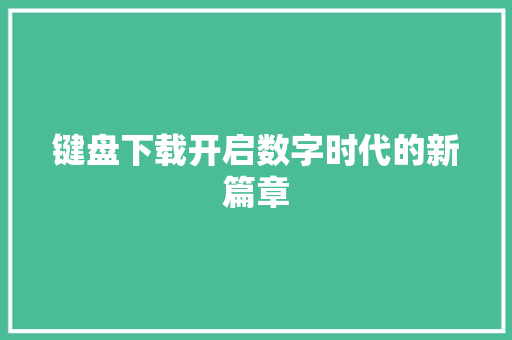 键盘下载开启数字时代的新篇章