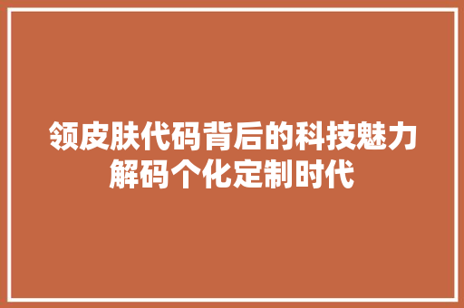 领皮肤代码背后的科技魅力解码个化定制时代