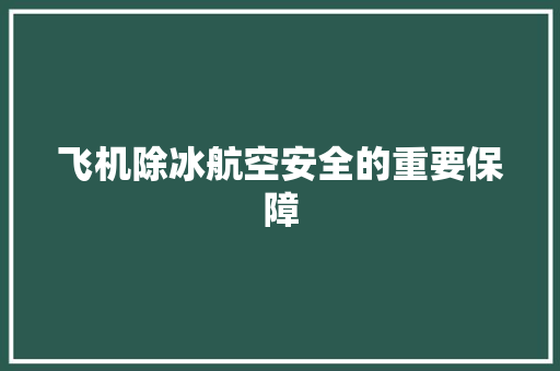 飞机除冰航空安全的重要保障