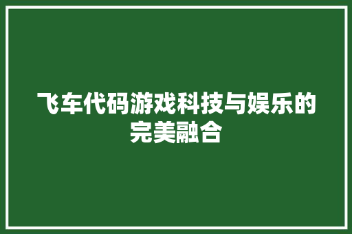 飞车代码游戏科技与娱乐的完美融合