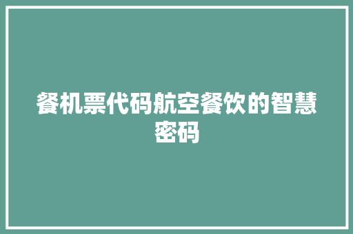 餐机票代码航空餐饮的智慧密码
