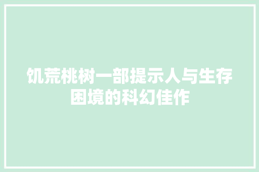 饥荒桃树一部提示人与生存困境的科幻佳作  第1张