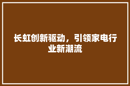 长虹创新驱动，引领家电行业新潮流