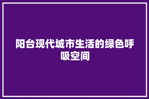 阳台现代城市生活的绿色呼吸空间