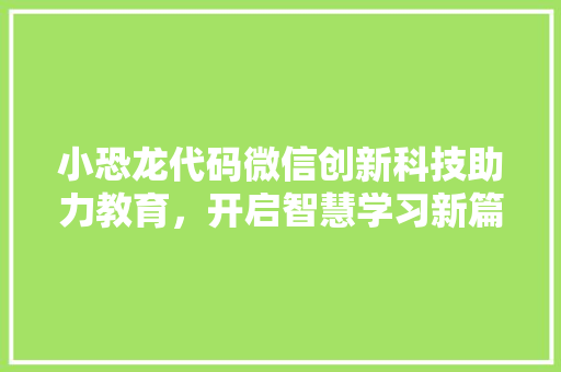 小恐龙代码微信创新科技助力教育，开启智慧学习新篇章