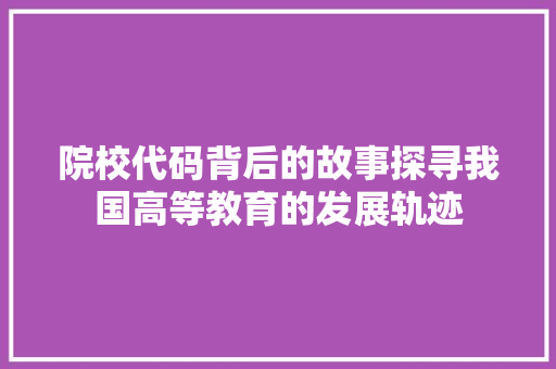 院校代码背后的故事探寻我国高等教育的发展轨迹