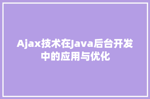 Ajax技术在Java后台开发中的应用与优化