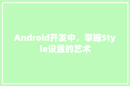 Android开发中，掌握Style设置的艺术