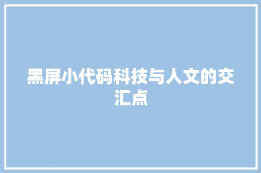 黑屏小代码科技与人文的交汇点