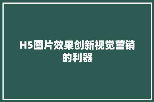 H5图片效果创新视觉营销的利器  第1张