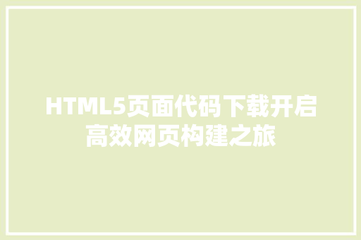 HTML5页面代码下载开启高效网页构建之旅