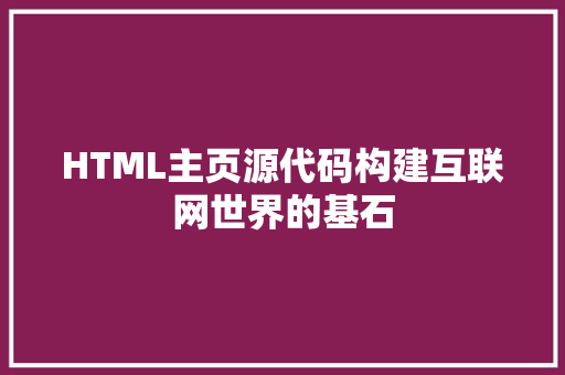HTML主页源代码构建互联网世界的基石