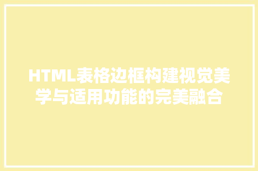 HTML表格边框构建视觉美学与适用功能的完美融合