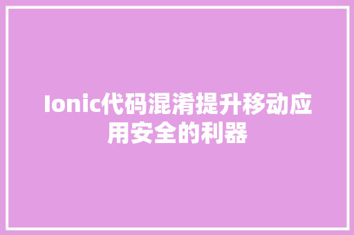 Ionic代码混淆提升移动应用安全的利器