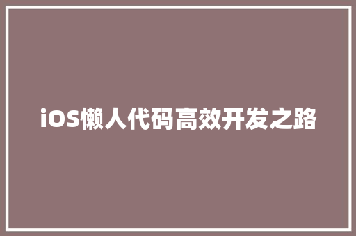 iOS懒人代码高效开发之路