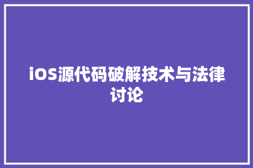 iOS源代码破解技术与法律讨论