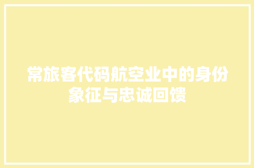常旅客代码航空业中的身份象征与忠诚回馈  第1张