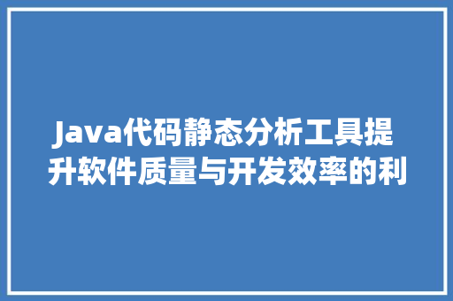 Java代码静态分析工具提升软件质量与开发效率的利器