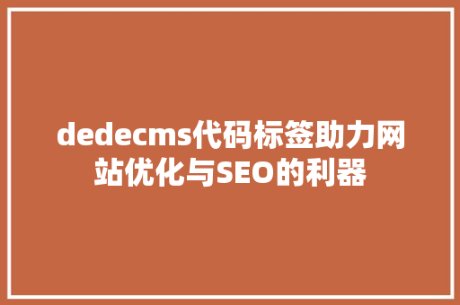 dedecms代码标签助力网站优化与SEO的利器
