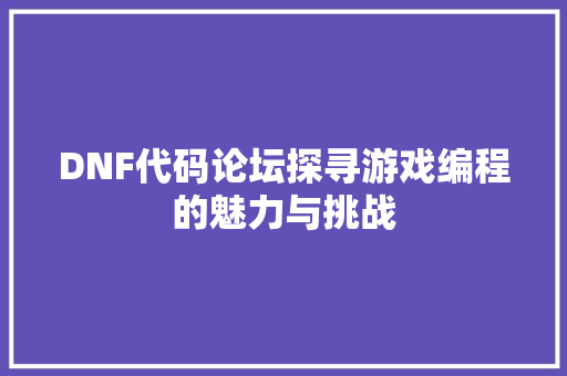 DNF代码论坛探寻游戏编程的魅力与挑战