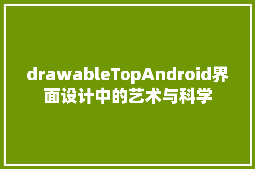 drawableTopAndroid界面设计中的艺术与科学