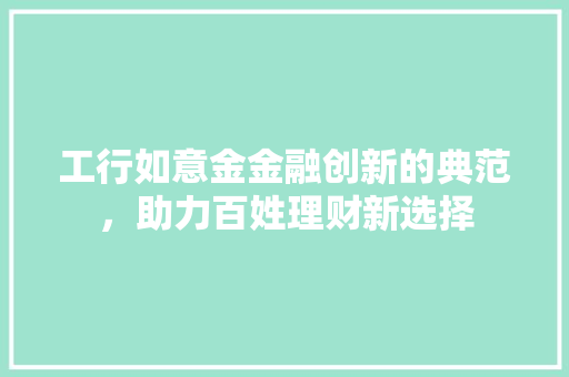 工行如意金金融创新的典范，助力百姓理财新选择