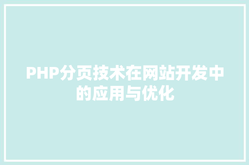 PHP分页技术在网站开发中的应用与优化