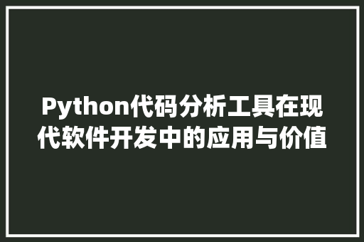 Python代码分析工具在现代软件开发中的应用与价值
