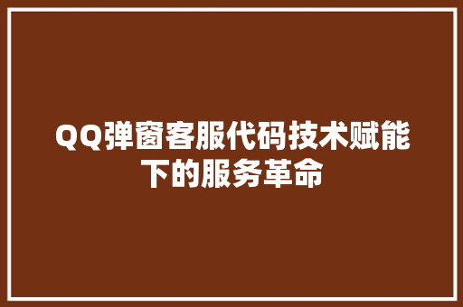 QQ弹窗客服代码技术赋能下的服务革命