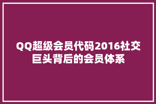 QQ超级会员代码2016社交巨头背后的会员体系