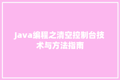 Java编程之清空控制台技术与方法指南