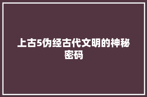 上古5伪经古代文明的神秘密码