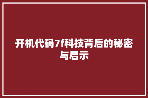 开机代码7f科技背后的秘密与启示