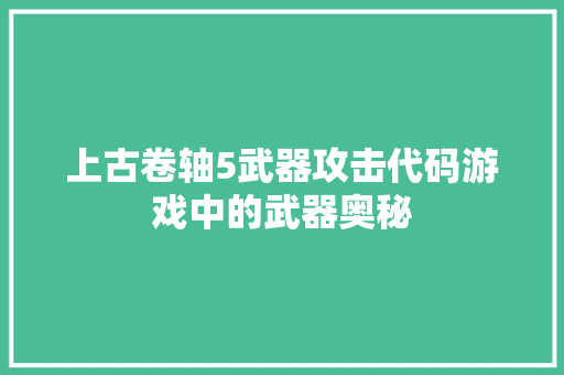 上古卷轴5武器攻击代码游戏中的武器奥秘
