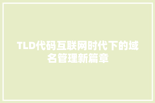 TLD代码互联网时代下的域名管理新篇章