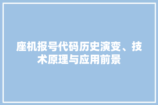 座机报号代码历史演变、技术原理与应用前景