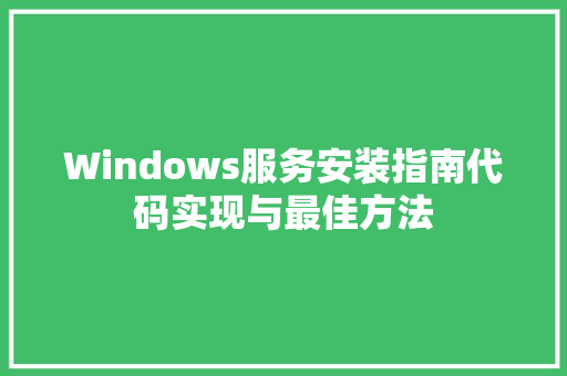 Windows服务安装指南代码实现与最佳方法