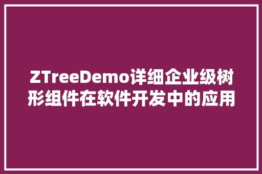 ZTreeDemo详细企业级树形组件在软件开发中的应用
