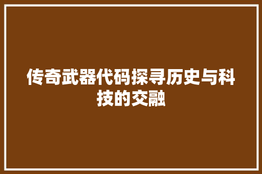 传奇武器代码探寻历史与科技的交融