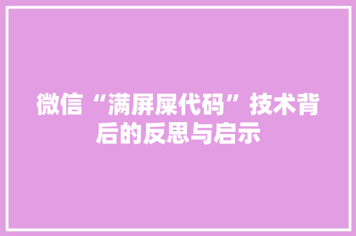 微信“满屏屎代码”技术背后的反思与启示