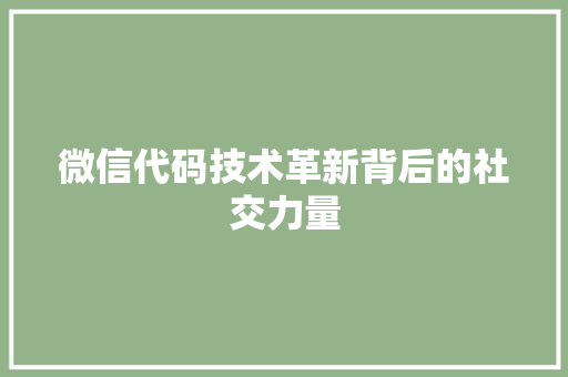 微信代码技术革新背后的社交力量
