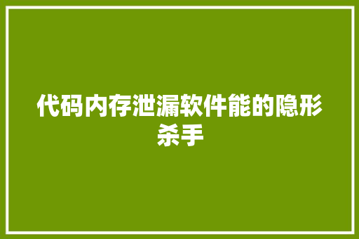 代码内存泄漏软件能的隐形杀手